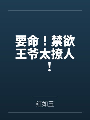 要命!禁欲王爷太撩人! 要命!禁欲王爷太撩人!