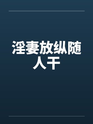 淫妻放纵随人干 淫妻放纵随人干