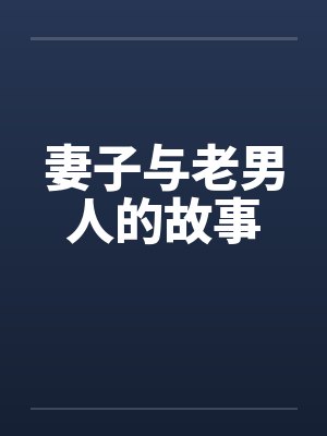 妻子与老男人的故事 妻子与老男人的故事