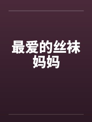 最爱的丝袜妈妈 最爱的丝袜妈妈