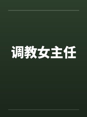 调教女主任 调教女主任