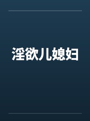 淫欲儿媳妇 淫欲儿媳妇