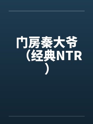 门房秦大爷(经典NTR) 门房秦大爷(经典NTR)