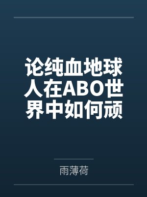 论纯血地球人在ABO世界中如何顽强生存by雨薄荷 论纯血地球人在ABO世界中如何顽强生存by雨薄荷