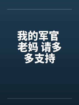 我的军官 老妈 请多多支持 我的军官 老妈 请多多支持