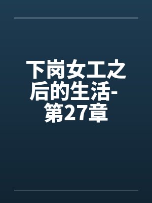 下岗女工之后的生活- 第27章 下岗女工之后的生活- 第27章