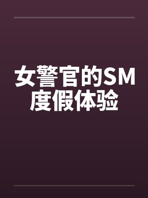 女警官的SM度假体验 女警官的SM度假体验