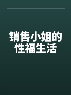 销售小姐的性福生活 销售小姐的性福生活