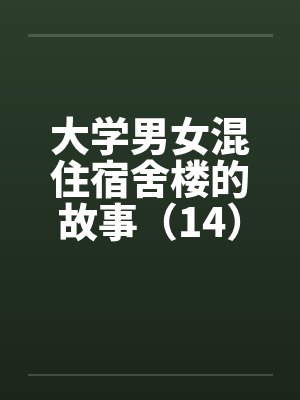 大学男女混住宿舍楼的故事(14) 大学男女混住宿舍楼的故事(14)