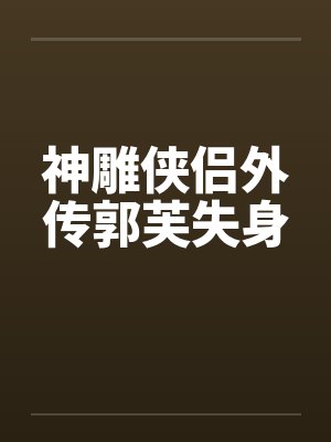 神雕侠侣外传郭芙失身 神雕侠侣外传郭芙失身