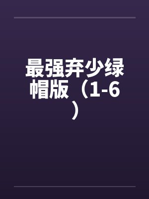 最强弃少绿帽版（1-6）
