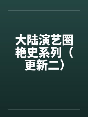 大陆演艺圈艳史系列(更新二) 大陆演艺圈艳史系列(更新二)