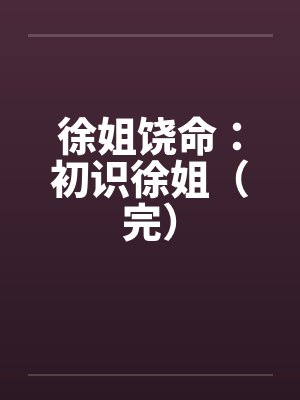 徐姐饶命初识徐姐免费阅读 徐姐饶命初识徐姐免费阅读