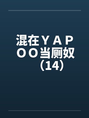 混在YAPOO当厕奴(14) 混在YAPOO当厕奴(14)