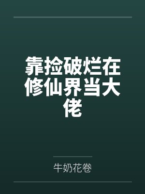 靠捡破烂在修仙界当大佬by牛奶花卷笔趣阁无弹窗 靠捡破烂在修仙界当大佬by牛奶花卷笔趣阁无弹窗