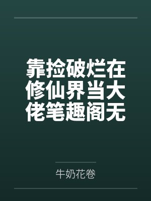 靠捡破烂在修仙界当大佬笔趣阁无弹窗