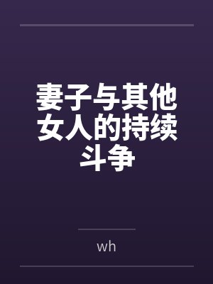 妻子与其他女人的持续斗争bywh笔趣阁无弹窗