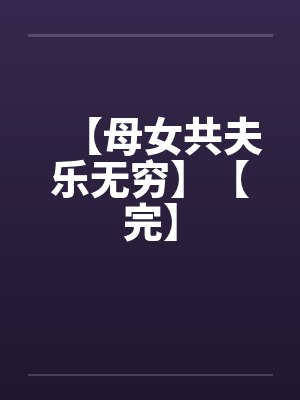【母女共夫乐无穷】【完】 【母女共夫乐无穷】【完】