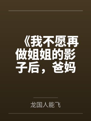 《我不愿再做姐姐的影子后,爸妈崩溃了》 《我不愿再做姐姐的影子后,爸妈崩溃了》