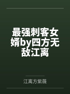 最强刺客女婿by四方无敌江离 最强刺客女婿by四方无敌江离
