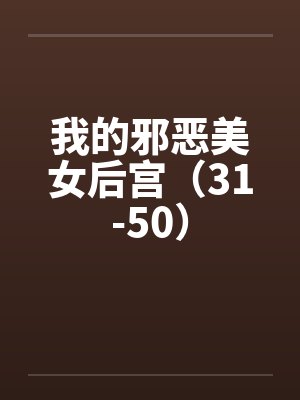 我的邪恶美女后宫（31-50）