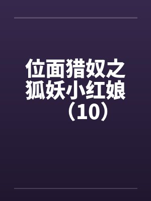 位面猎奴之狐妖小红娘（10）