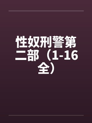 性奴刑警第二部(1-16全) 性奴刑警第二部(1-16全)