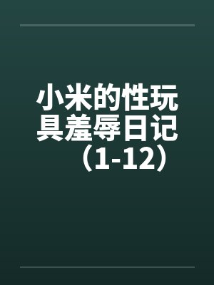 小米的性玩具羞辱日记（1-12）