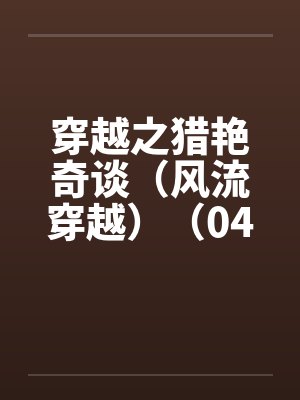 穿越之猎艳奇谈（风流穿越）（04-06）