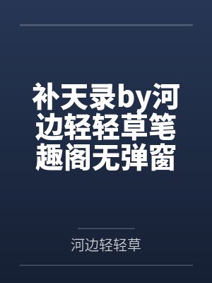 补天录by河边轻轻草笔趣阁无弹窗