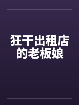 狂干出租店的老板娘 狂干出租店的老板娘