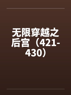 无限穿越之后宫(421-430) 无限穿越之后宫(421-430)
