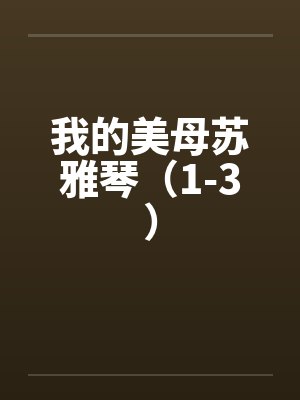 我的美母苏雅琴(1-3) 我的美母苏雅琴(1-3)