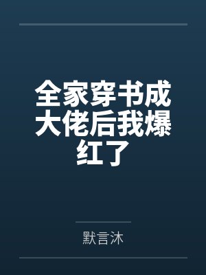 全家穿书成大佬后我爆红了by默言沐笔趣阁无弹窗