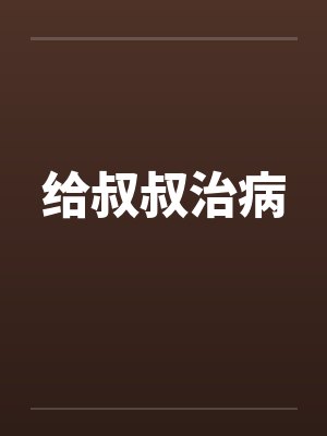 给叔叔治病 给叔叔治病