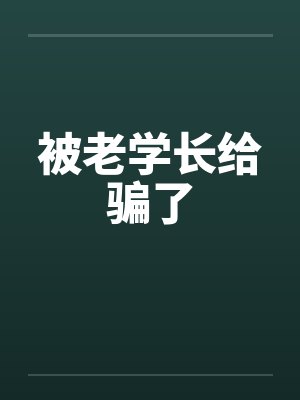 被老学长给骗了 被老学长给骗了