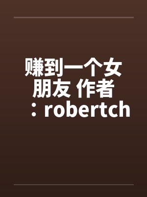 赚到一个女朋友 作者:robertchen 赚到一个女朋友 作者:robertchen