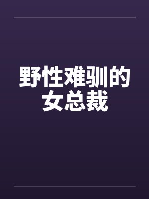野性难驯的女总裁 野性难驯的女总裁