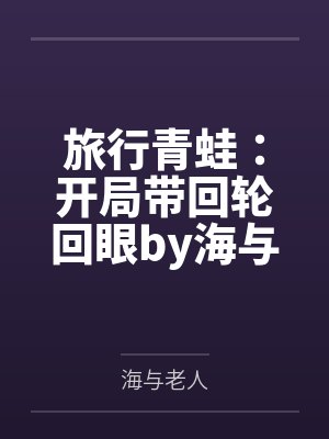 旅行青蛙：开局带回轮回眼by海与老人笔趣阁无弹窗