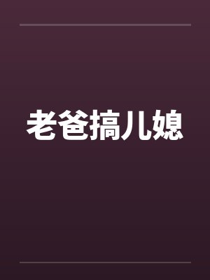 老爸搞儿媳 老爸搞儿媳