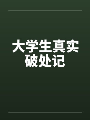 大学生真实破处记 大学生真实破处记