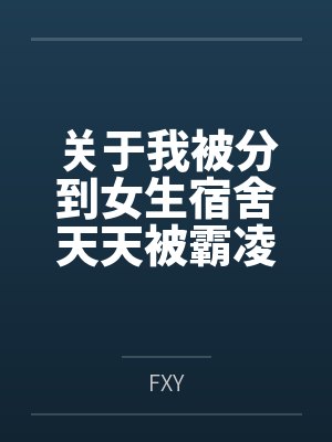 关于我被分到女生宿舍天天被霸凌，结果意外发现清冷系校花偷喝我飞机杯里O液的这件事byFXY