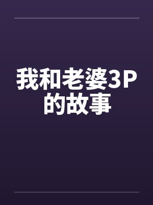 我和老婆3P的故事 我和老婆3P的故事