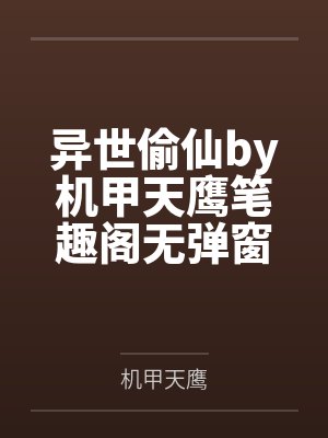 异世偷仙by机甲天鹰笔趣阁无弹窗