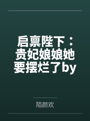 启禀陛下：贵妃娘娘她要摆烂了by陌颜欢