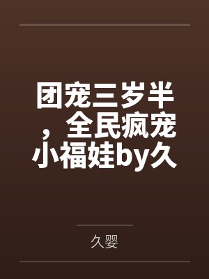 团宠三岁半，全民疯宠小福娃by久婴