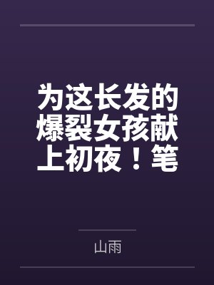 为这长发的爆裂女孩献上初夜！笔趣阁无弹窗