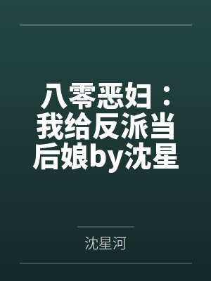 八零恶妇：我给反派当后娘by沈星河笔趣阁无弹窗