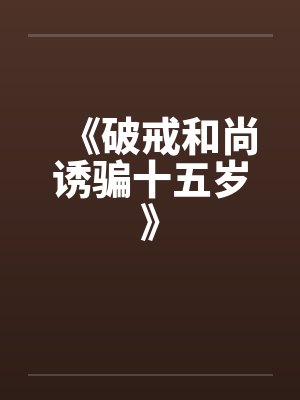 《破戒和尚诱骗十五岁》 《破戒和尚诱骗十五岁》