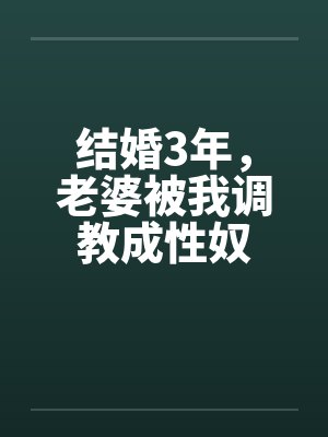 结婚3年,老婆被我调教成性奴 结婚3年,老婆被我调教成性奴